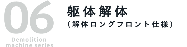 06 Demolition machine series 躯体解体（解体ロングフロント仕様）