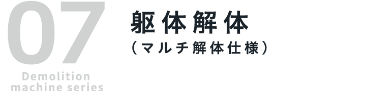 07 Demolition machine series 躯体解体（マルチ解体仕様）