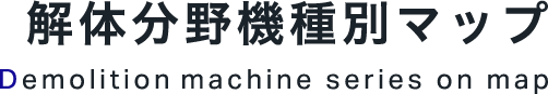 解体分野機種別マップ Demolition machine series on Map