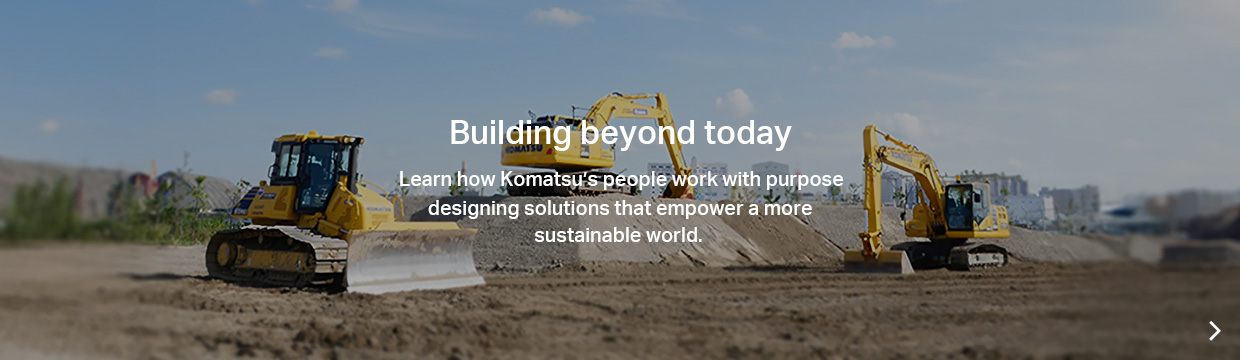 Building beyond today. Learn how Komatsu's people work with purpose designing solutions that empower a more sustainable world.