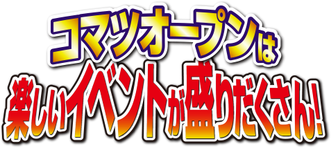 コマツオープンは楽しいイベントが盛りだくさん！