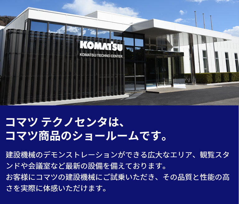 コマツ テクノセンタは、コマツ商品のショールームです。建設機械のデモンストレーションができる広大なエリア、観覧スタンドや会議室など最新の設備を備えております。お客様にコマツの建設機械にご試乗いただき、その品質と性能の高さを実際に体感いただけます。