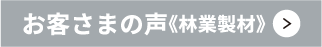 お客さまの声《林業製材》