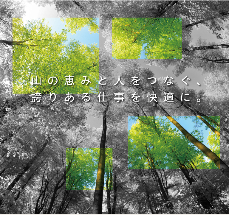 山の恵みと人をつなぐ、誇りある仕事を快適に。