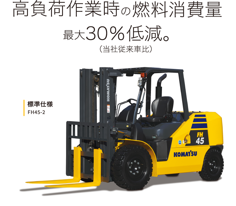 高負荷作業時の燃料消費量最大30％低減。（当社従来車比）標準仕様 FH45-2