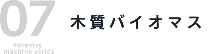 07 Forestry machine series 木質バイオマス