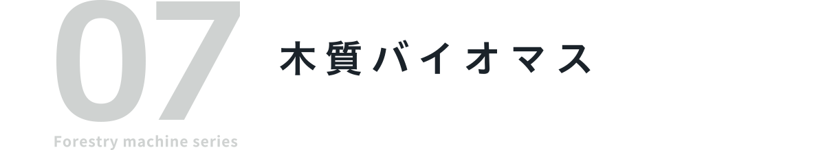 07 Forestry machine series 木質バイオマス